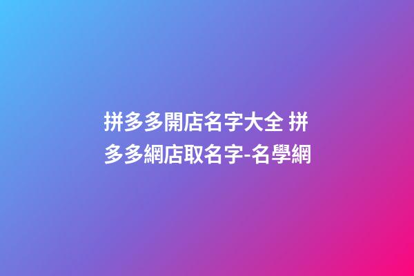 拼多多開店名字大全 拼多多網店取名字-名學網-第1張-店鋪起名-玄機派